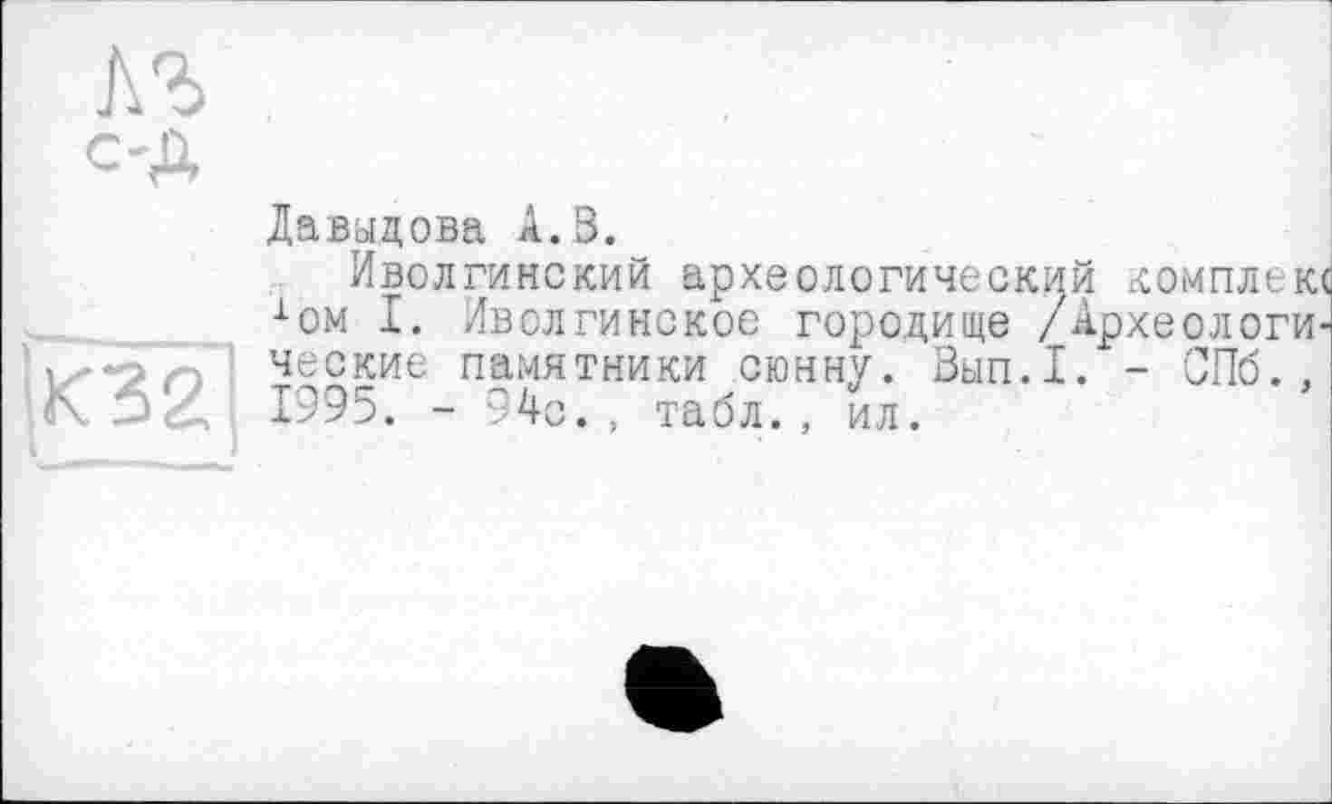 ﻿
Давыдова А. В.
Иволгинский археологический комплек хом I. Ивслгинское городище /Археологи ческие памятники сюнну. Вып.1. - СПб., 1995. - 94с., табл., ил.